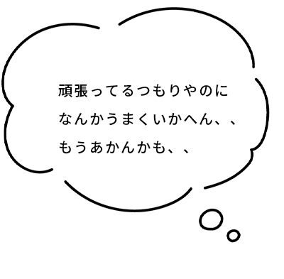 頑張ってるつもりやねんけどなんかあかん。もうあかん。